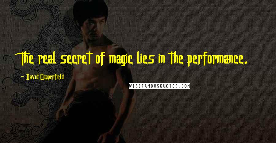 David Copperfield Quotes: The real secret of magic lies in the performance.