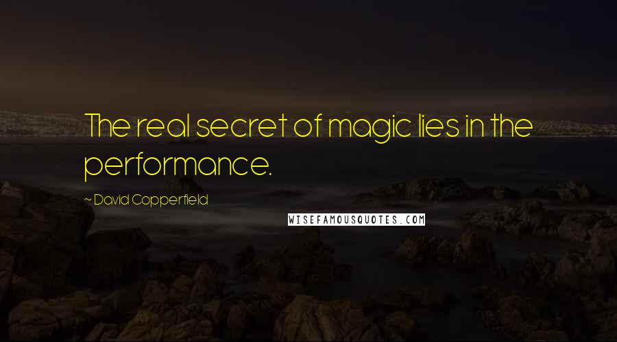 David Copperfield Quotes: The real secret of magic lies in the performance.