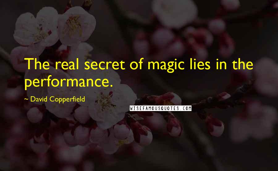 David Copperfield Quotes: The real secret of magic lies in the performance.