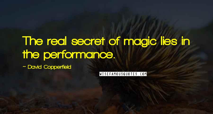 David Copperfield Quotes: The real secret of magic lies in the performance.