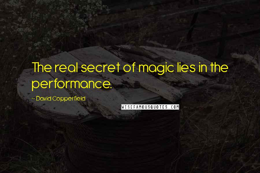 David Copperfield Quotes: The real secret of magic lies in the performance.