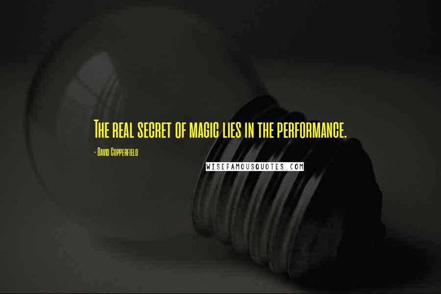 David Copperfield Quotes: The real secret of magic lies in the performance.