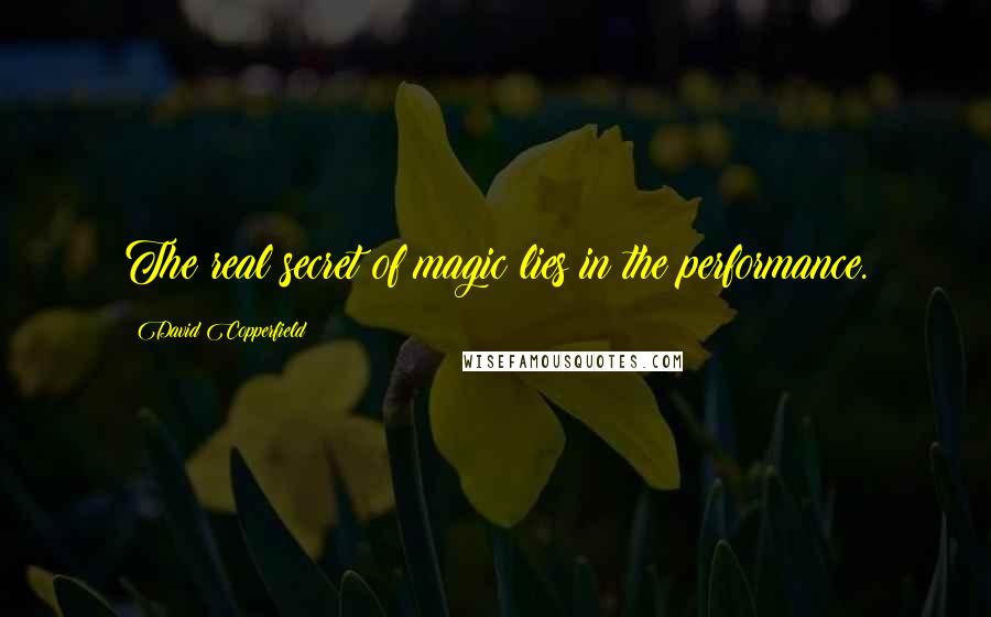 David Copperfield Quotes: The real secret of magic lies in the performance.