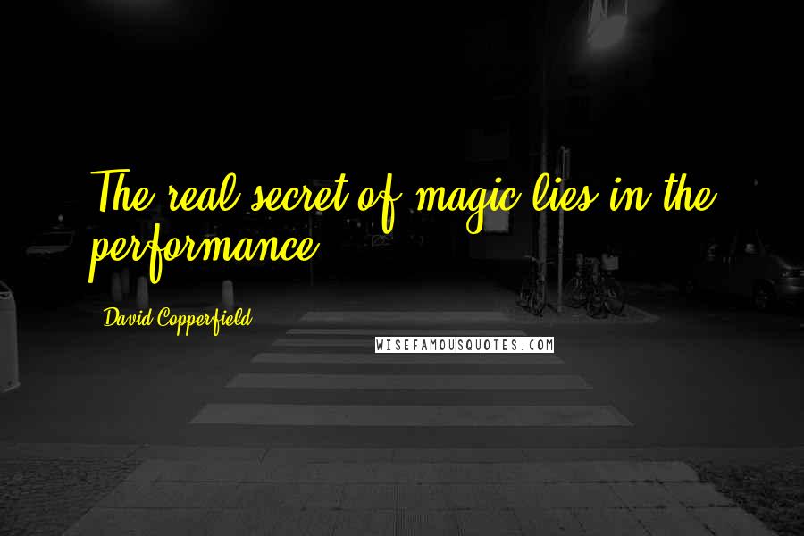 David Copperfield Quotes: The real secret of magic lies in the performance.