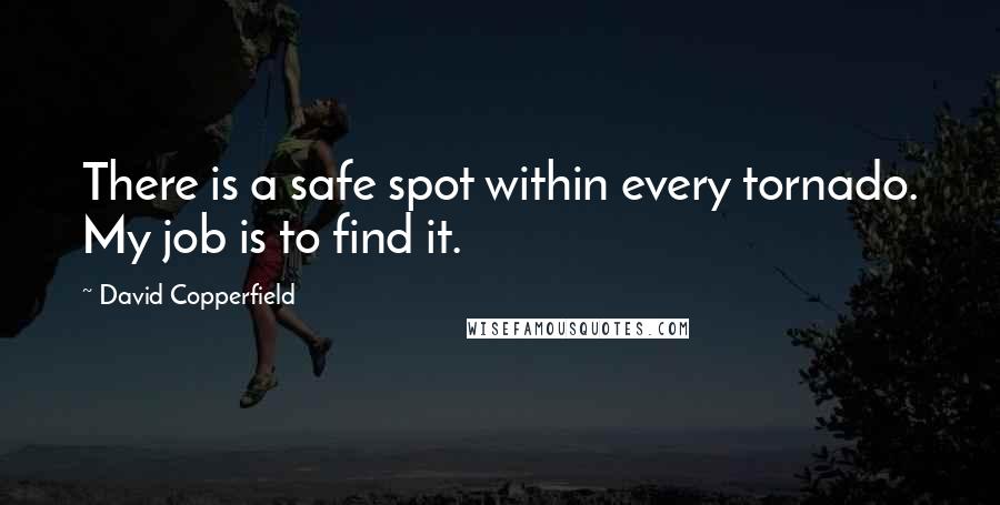 David Copperfield Quotes: There is a safe spot within every tornado. My job is to find it.