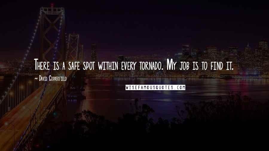 David Copperfield Quotes: There is a safe spot within every tornado. My job is to find it.