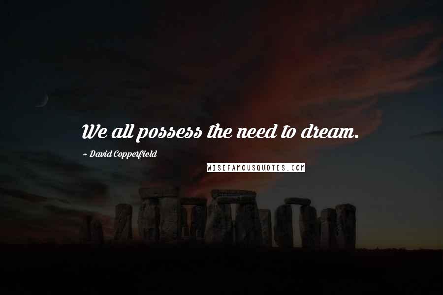 David Copperfield Quotes: We all possess the need to dream.