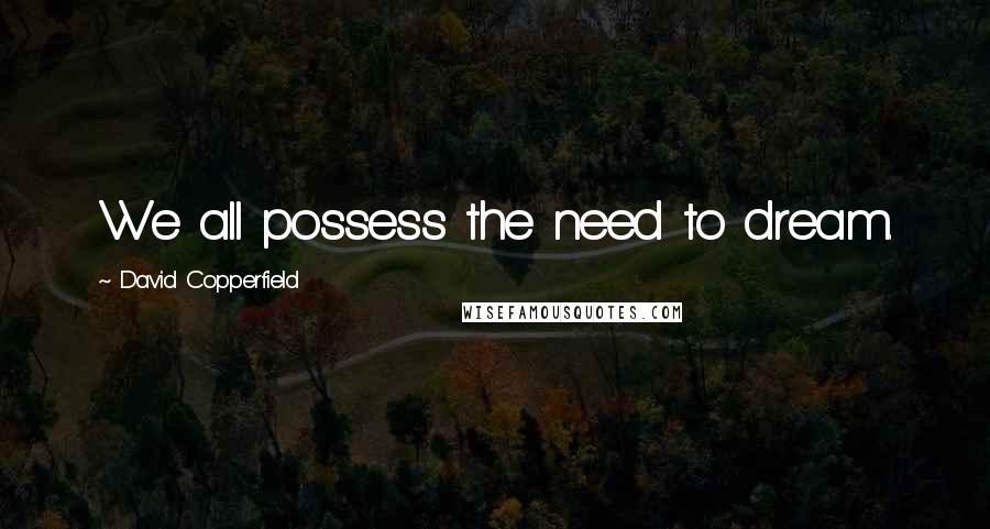 David Copperfield Quotes: We all possess the need to dream.