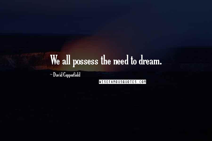 David Copperfield Quotes: We all possess the need to dream.