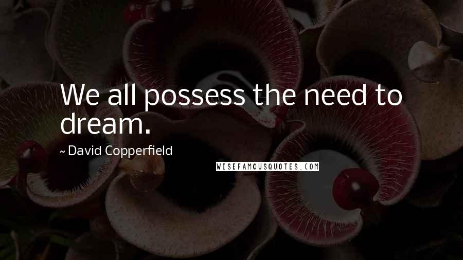 David Copperfield Quotes: We all possess the need to dream.