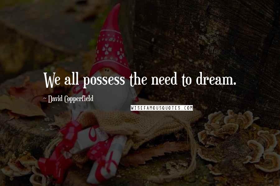 David Copperfield Quotes: We all possess the need to dream.