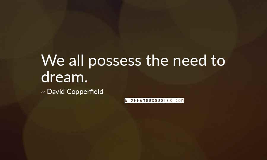 David Copperfield Quotes: We all possess the need to dream.