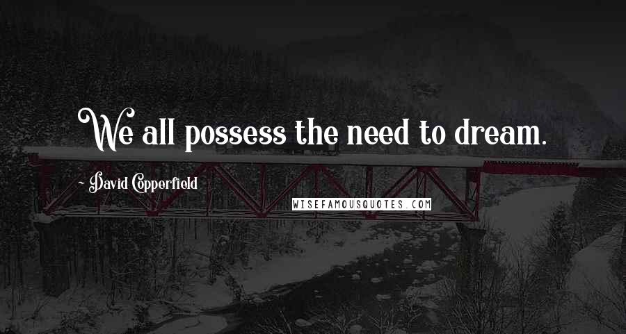 David Copperfield Quotes: We all possess the need to dream.