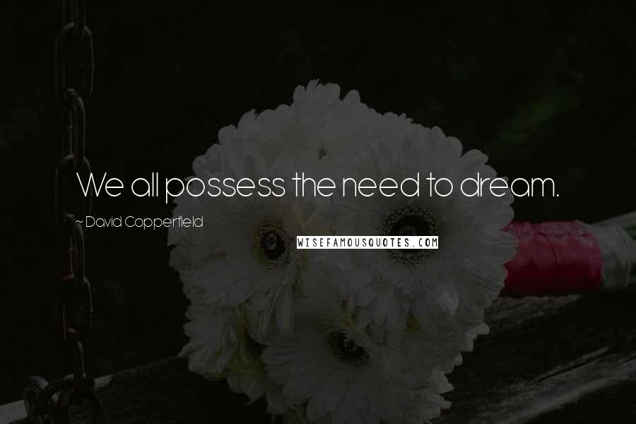 David Copperfield Quotes: We all possess the need to dream.