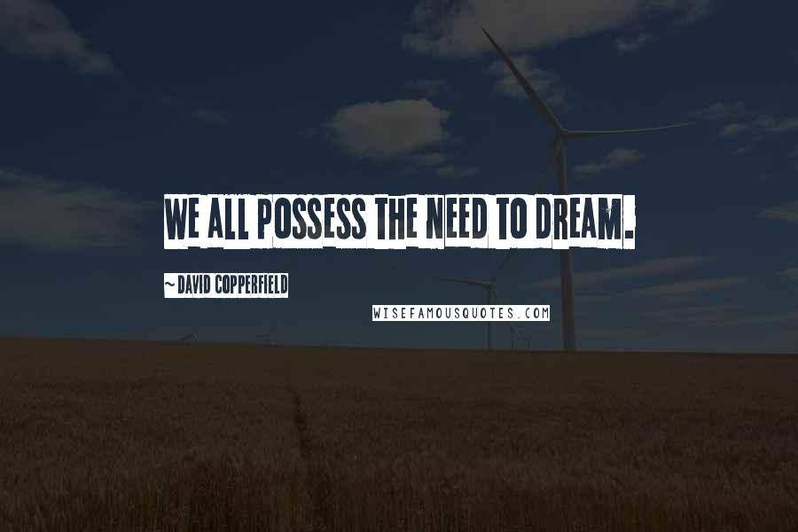 David Copperfield Quotes: We all possess the need to dream.