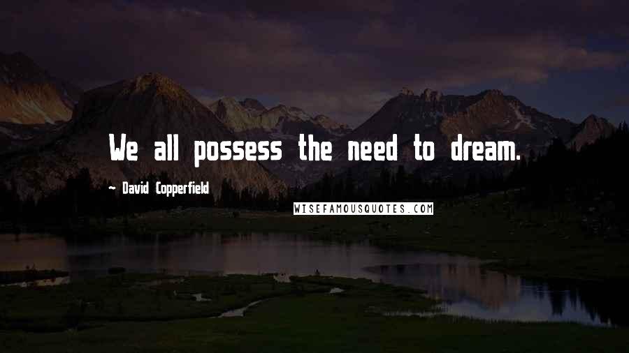 David Copperfield Quotes: We all possess the need to dream.