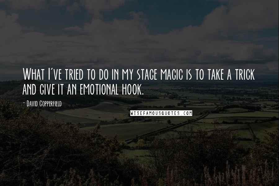 David Copperfield Quotes: What I've tried to do in my stage magic is to take a trick and give it an emotional hook.