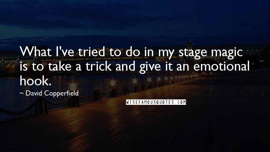 David Copperfield Quotes: What I've tried to do in my stage magic is to take a trick and give it an emotional hook.