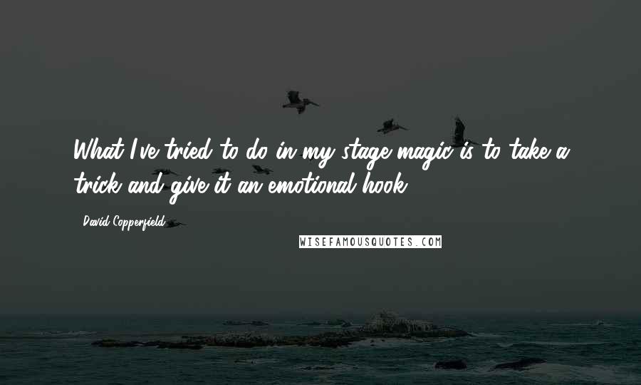 David Copperfield Quotes: What I've tried to do in my stage magic is to take a trick and give it an emotional hook.