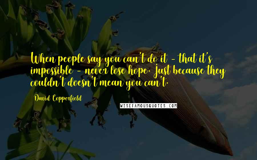 David Copperfield Quotes: When people say you can't do it - that it's impossible - never lose hope. Just because they couldn't doesn't mean you can't.