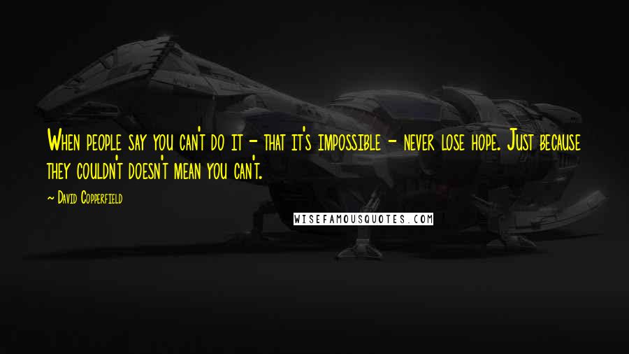 David Copperfield Quotes: When people say you can't do it - that it's impossible - never lose hope. Just because they couldn't doesn't mean you can't.