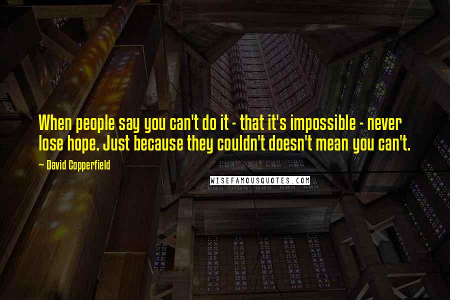 David Copperfield Quotes: When people say you can't do it - that it's impossible - never lose hope. Just because they couldn't doesn't mean you can't.