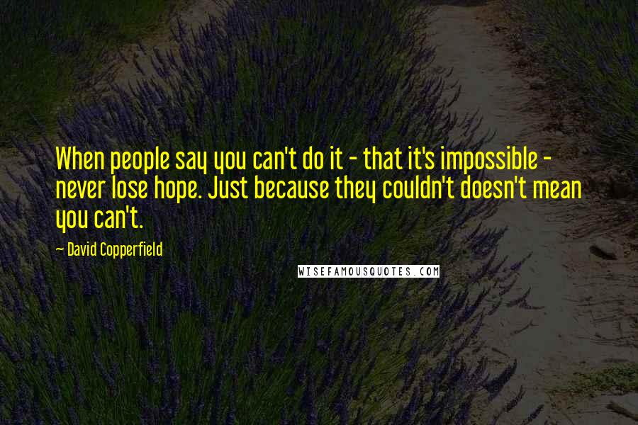 David Copperfield Quotes: When people say you can't do it - that it's impossible - never lose hope. Just because they couldn't doesn't mean you can't.