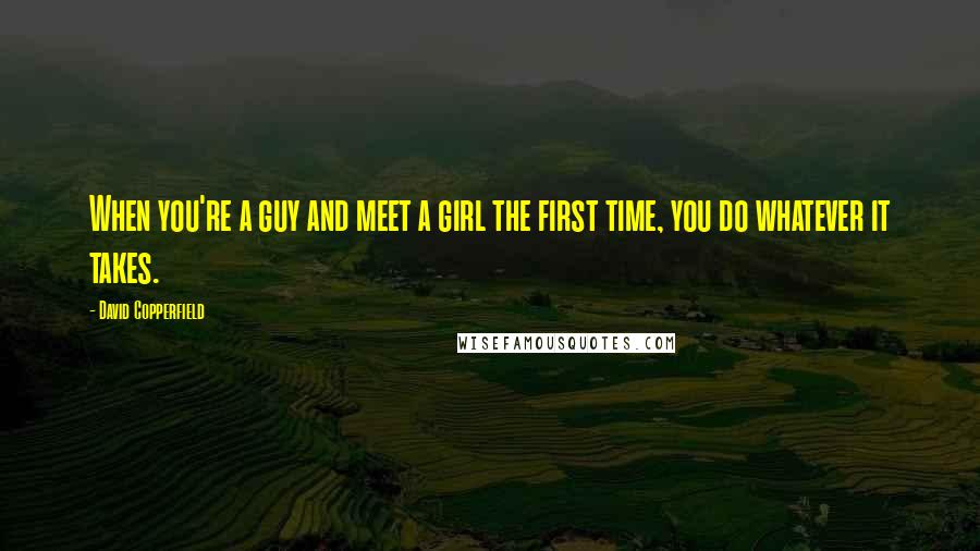 David Copperfield Quotes: When you're a guy and meet a girl the first time, you do whatever it takes.