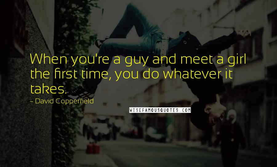 David Copperfield Quotes: When you're a guy and meet a girl the first time, you do whatever it takes.