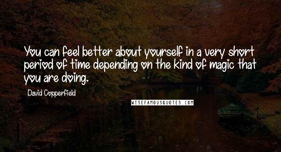 David Copperfield Quotes: You can feel better about yourself in a very short period of time depending on the kind of magic that you are doing.