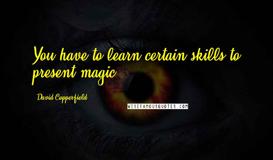 David Copperfield Quotes: You have to learn certain skills to present magic.