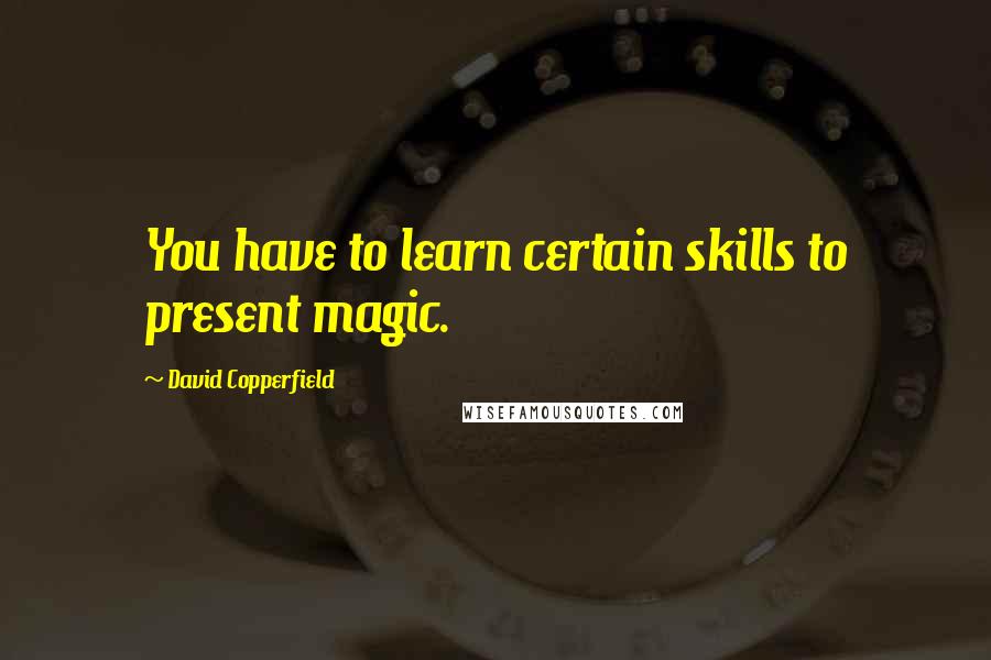 David Copperfield Quotes: You have to learn certain skills to present magic.
