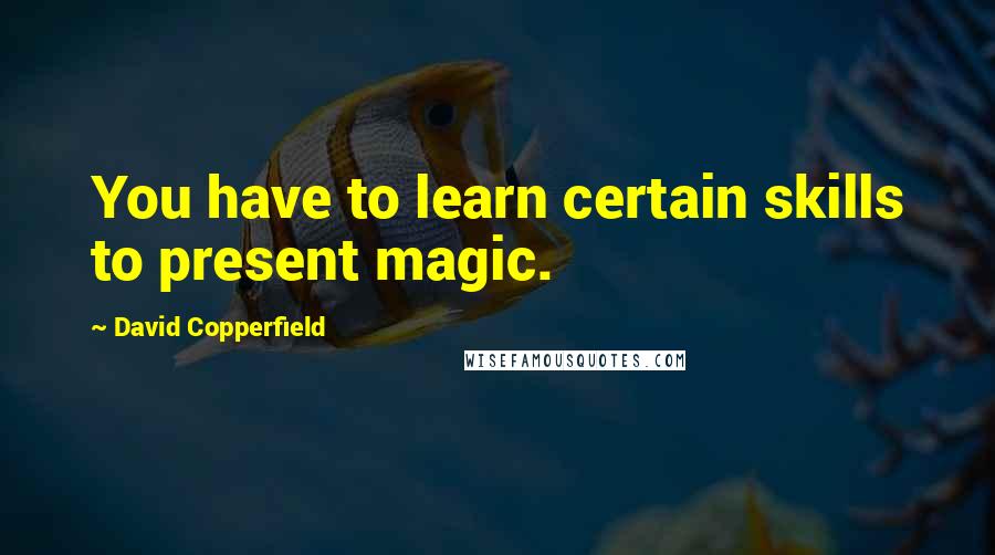 David Copperfield Quotes: You have to learn certain skills to present magic.