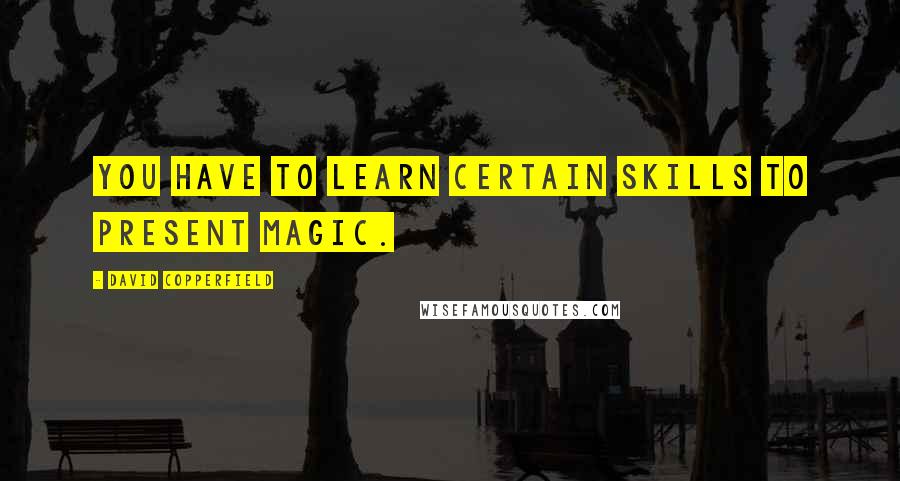 David Copperfield Quotes: You have to learn certain skills to present magic.