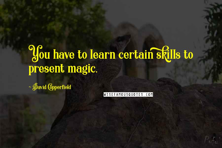 David Copperfield Quotes: You have to learn certain skills to present magic.