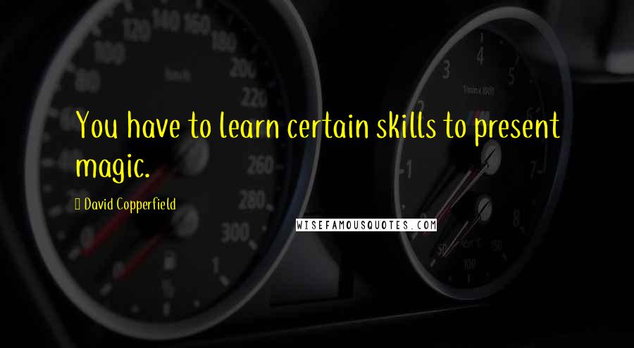 David Copperfield Quotes: You have to learn certain skills to present magic.