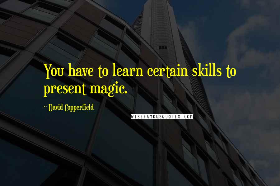 David Copperfield Quotes: You have to learn certain skills to present magic.