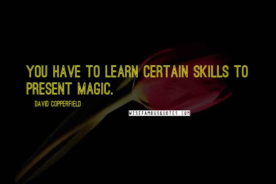 David Copperfield Quotes: You have to learn certain skills to present magic.