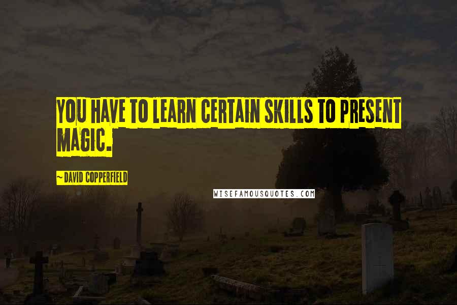 David Copperfield Quotes: You have to learn certain skills to present magic.