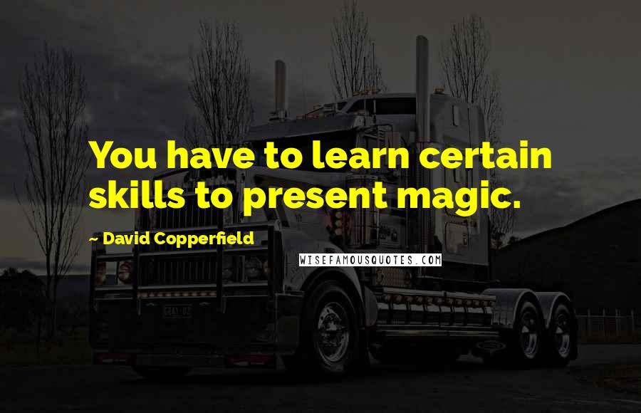 David Copperfield Quotes: You have to learn certain skills to present magic.