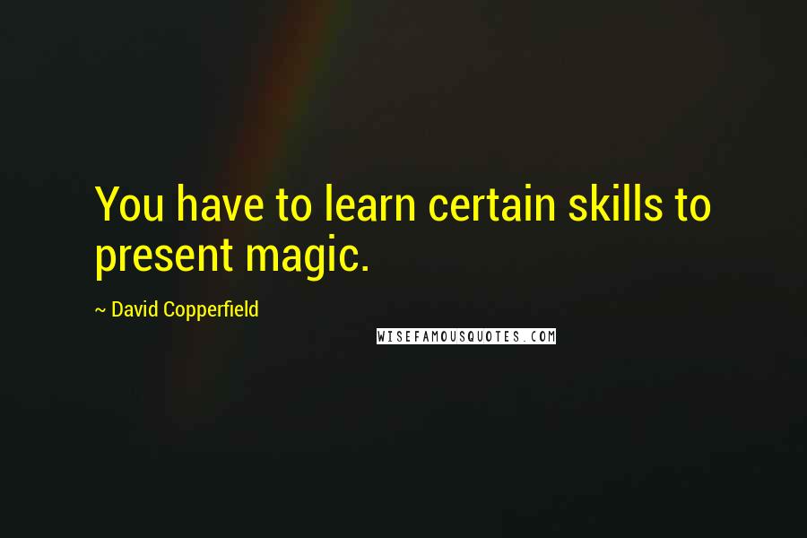 David Copperfield Quotes: You have to learn certain skills to present magic.