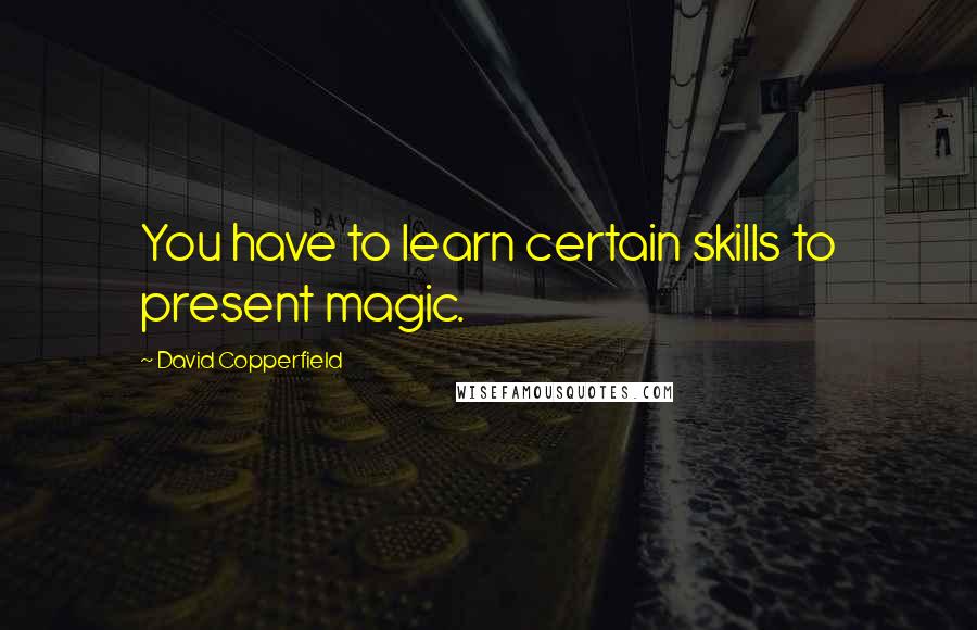 David Copperfield Quotes: You have to learn certain skills to present magic.