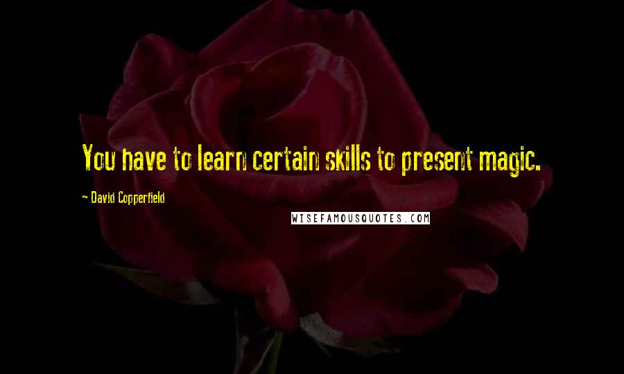 David Copperfield Quotes: You have to learn certain skills to present magic.