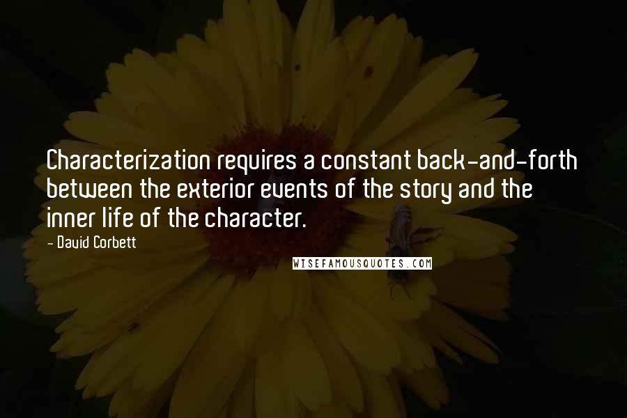 David Corbett Quotes: Characterization requires a constant back-and-forth between the exterior events of the story and the inner life of the character.