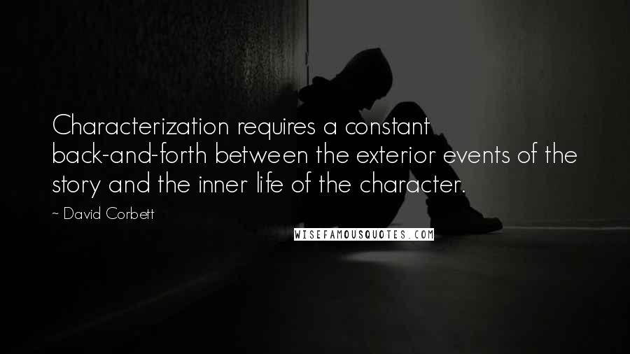 David Corbett Quotes: Characterization requires a constant back-and-forth between the exterior events of the story and the inner life of the character.