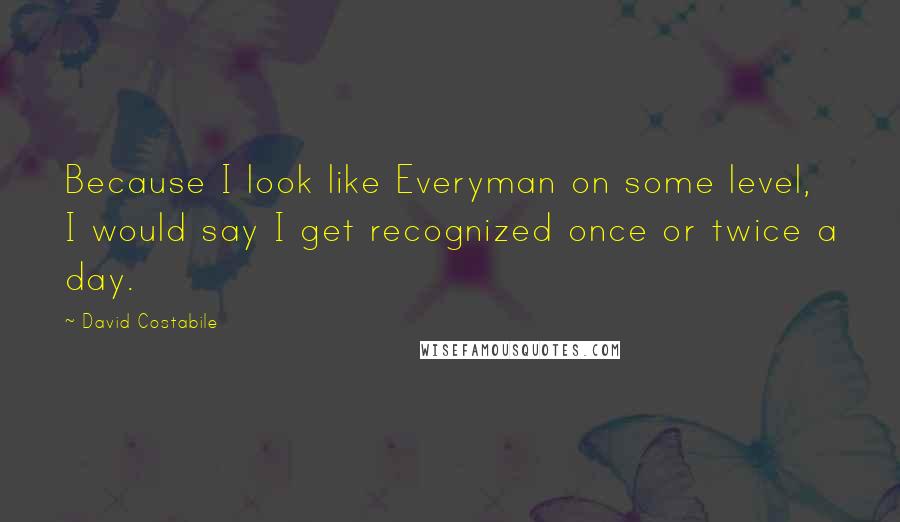 David Costabile Quotes: Because I look like Everyman on some level, I would say I get recognized once or twice a day.