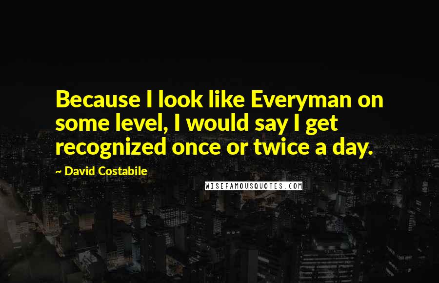 David Costabile Quotes: Because I look like Everyman on some level, I would say I get recognized once or twice a day.