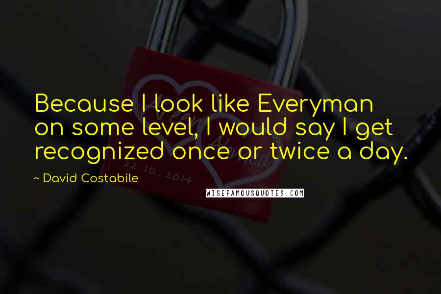 David Costabile Quotes: Because I look like Everyman on some level, I would say I get recognized once or twice a day.