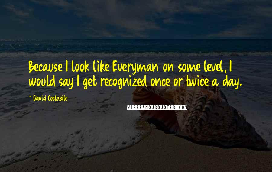 David Costabile Quotes: Because I look like Everyman on some level, I would say I get recognized once or twice a day.