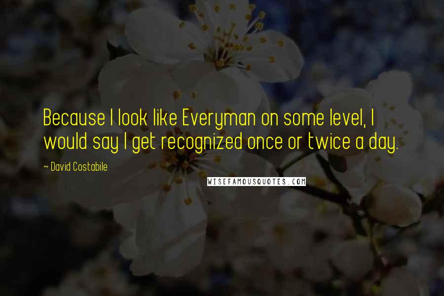 David Costabile Quotes: Because I look like Everyman on some level, I would say I get recognized once or twice a day.